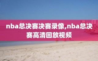 nba总决赛决赛录像,nba总决赛高清回放视频