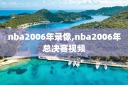 nba2006年录像,nba2006年总决赛视频