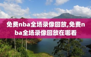 免费nba全场录像回放,免费nba全场录像回放在哪看