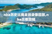 nba历史比赛全场录像回放,nba比赛回顾