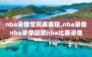 nba录像常规赛赛程,nba录像nba录像回放nba比赛录像