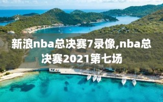 新浪nba总决赛7录像,nba总决赛2021第七场