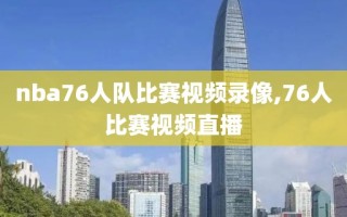 nba76人队比赛视频录像,76人比赛视频直播