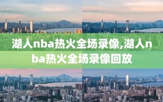 湖人nba热火全场录像,湖人nba热火全场录像回放