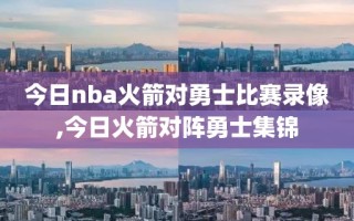 今日nba火箭对勇士比赛录像,今日火箭对阵勇士集锦