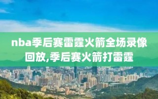 nba季后赛雷霆火箭全场录像回放,季后赛火箭打雷霆