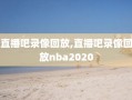 直播吧录像回放,直播吧录像回放nba2020