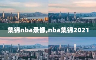 集锦nba录像,nba集锦2021