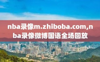 nba录像m.zhiboba.com,nba录像微博国语全场回放