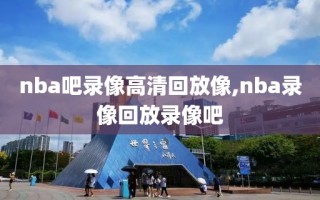 nba吧录像高清回放像,nba录像回放录像吧