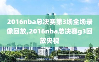 2016nba总决赛第3场全场录像回放,2016nba总决赛g3回放央视