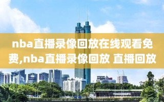 nba直播录像回放在线观看免费,nba直播录像回放 直播回放