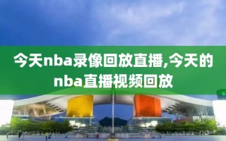 今天nba录像回放直播,今天的nba直播视频回放