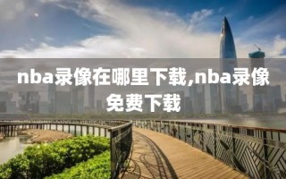 nba录像在哪里下载,nba录像免费下载