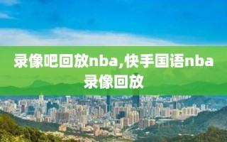 录像吧回放nba,快手国语nba录像回放