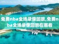 免费nba全场录像回放,免费nba全场录像回放在哪看