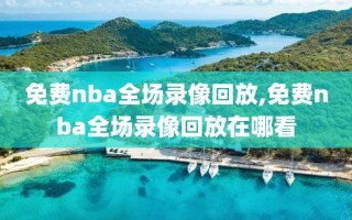 免费nba全场录像回放,免费nba全场录像回放在哪看