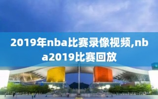 2019年nba比赛录像视频,nba2019比赛回放