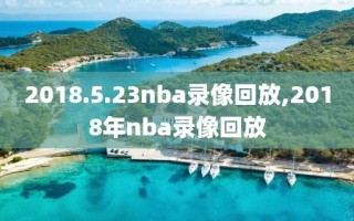 2018.5.23nba录像回放,2018年nba录像回放