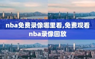 nba免费录像哪里看,免费观看nba录像回放