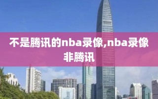 不是腾讯的nba录像,nba录像非腾讯