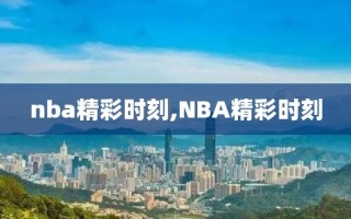 nba精彩时刻,NBA精彩时刻