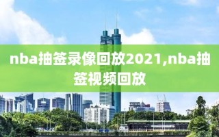 nba抽签录像回放2021,nba抽签视频回放