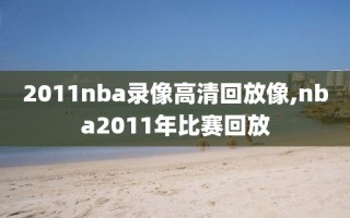 2011nba录像高清回放像,nba2011年比赛回放