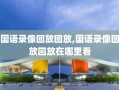 国语录像回放回放,国语录像回放回放在哪里看