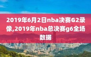 2019年6月2日nba决赛G2录像,2019年nba总决赛g6全场数据