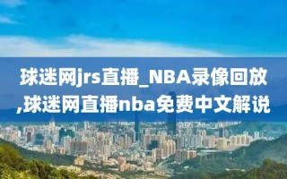 球迷网jrs直播_NBA录像回放,球迷网直播nba免费中文解说