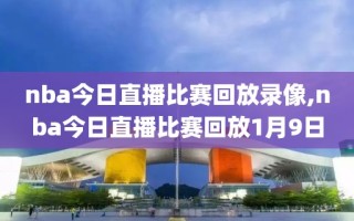 nba今日直播比赛回放录像,nba今日直播比赛回放1月9日