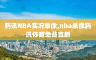 腾讯NBA实况录像,nba录像腾讯体育免费直播