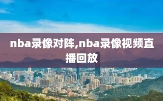 nba录像对阵,nba录像视频直播回放