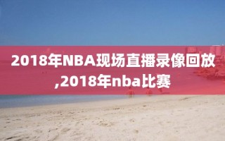 2018年NBA现场直播录像回放,2018年nba比赛