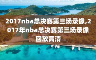 2017nba总决赛第三场录像,2017年nba总决赛第三场录像回放高清