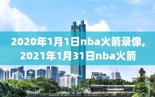 2020年1月1日nba火箭录像,2021年1月31日nba火箭