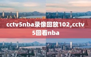 cctv5nba录像回放102,cctv5回看nba