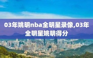 03年姚明nba全明星录像,03年全明星姚明得分