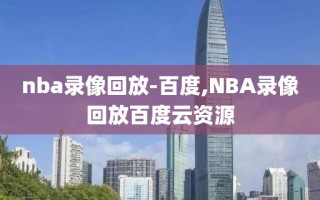 nba录像回放-百度,NBA录像回放百度云资源