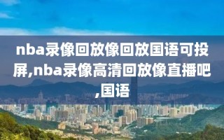 nba录像回放像回放国语可投屏,nba录像高清回放像直播吧,国语