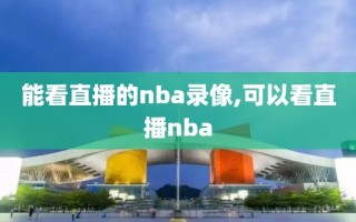 能看直播的nba录像,可以看直播nba