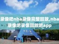 录像吧nba录像完整回放,nba录像吧录像回放吧app