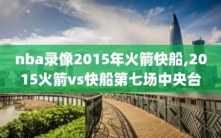 nba录像2015年火箭快船,2015火箭vs快船第七场中央台