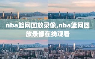 nba篮网回放录像,nba篮网回放录像在线观看