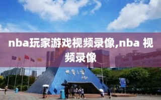 nba玩家游戏视频录像,nba 视频录像