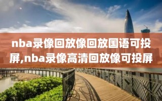 nba录像回放像回放国语可投屏,nba录像高清回放像可投屏