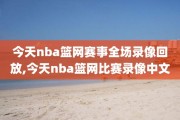 今天nba篮网赛事全场录像回放,今天nba篮网比赛录像中文