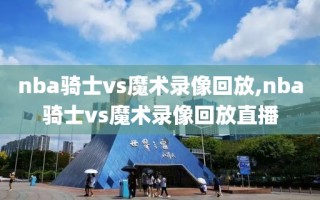 nba骑士vs魔术录像回放,nba骑士vs魔术录像回放直播