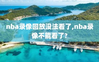 nba录像回放没法看了,nba录像不能看了?